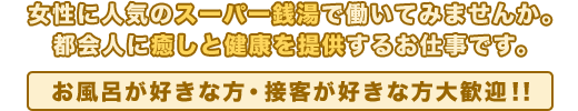 女性に人気のスーパー銭湯で働いてみませんか。
都会人に癒しと健康を提供するお仕事です。